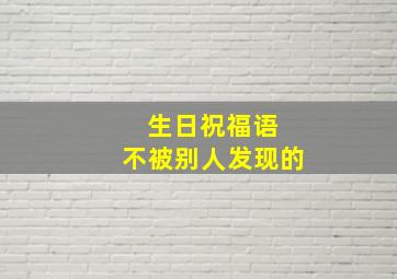 生日祝福语 不被别人发现的